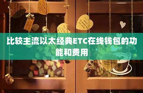比较主流以太经典ETC在线钱包的功能和费用