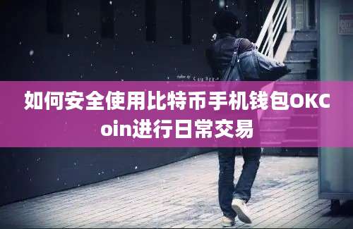 如何安全使用比特币手机钱包OKCoin进行日常交易