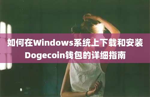 如何在Windows系统上下载和安装Dogecoin钱包的详细指南