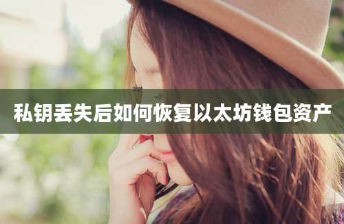 私钥丢失后如何恢复以太坊钱包资产