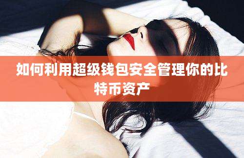 如何利用超级钱包安全管理你的比特币资产