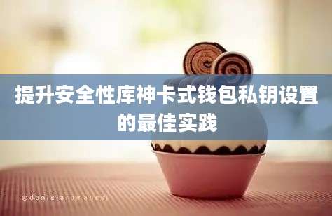 提升安全性库神卡式钱包私钥设置的最佳实践