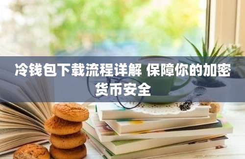 冷钱包下载流程详解 保障你的加密货币安全