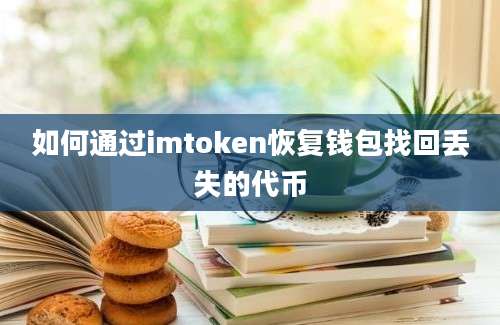 如何通过imtoken恢复钱包找回丢失的代币
