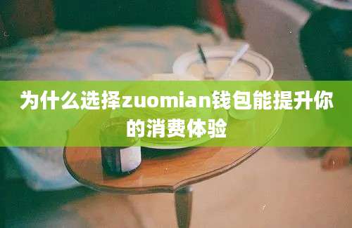 为什么选择zuomian钱包能提升你的消费体验