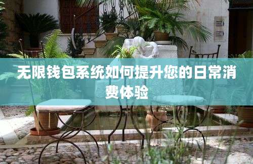 无限钱包系统如何提升您的日常消费体验