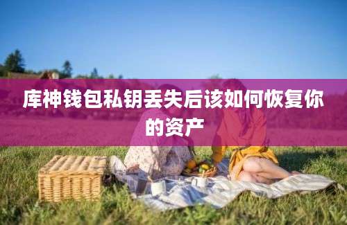 库神钱包私钥丢失后该如何恢复你的资产