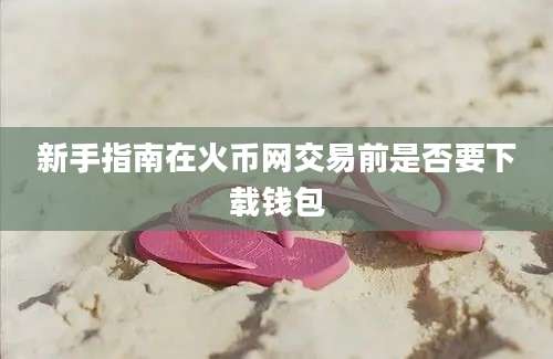 新手指南在火币网交易前是否要下载钱包