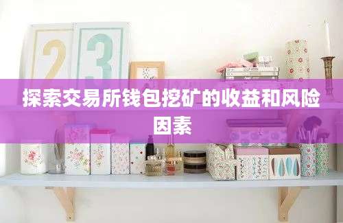 探索交易所钱包挖矿的收益和风险因素