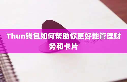 Thun钱包如何帮助你更好地管理财务和卡片