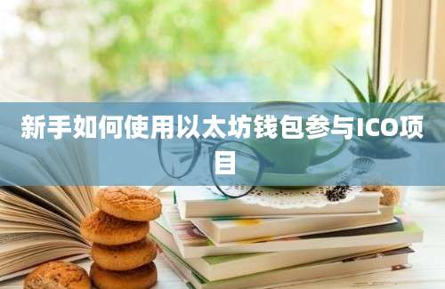 新手如何使用以太坊钱包参与ICO项目