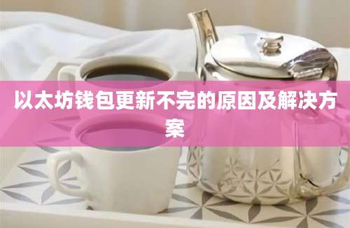 以太坊钱包更新不完的原因及解决方案
