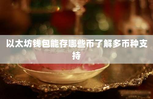 以太坊钱包能存哪些币了解多币种支持