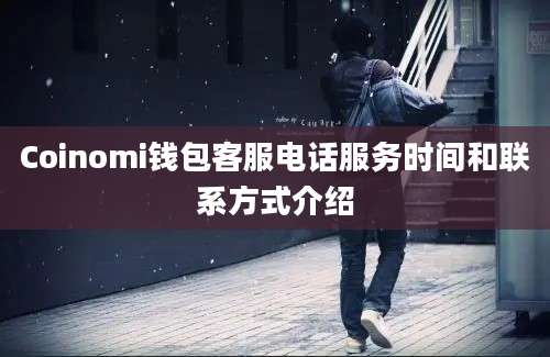 Coinomi钱包客服电话服务时间和联系方式介绍