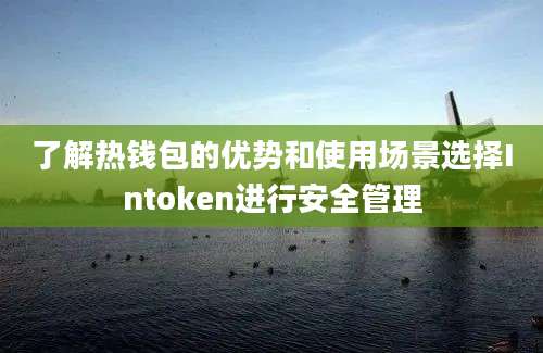 了解热钱包的优势和使用场景选择Intoken进行安全管理
