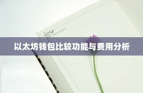 以太坊钱包比较功能与费用分析
