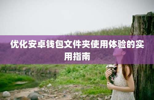 优化安卓钱包文件夹使用体验的实用指南
