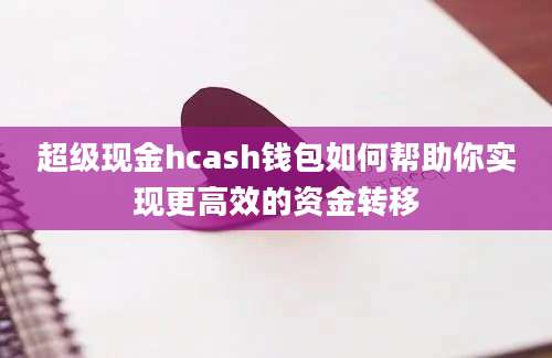 超级现金hcash钱包如何帮助你实现更高效的资金转移