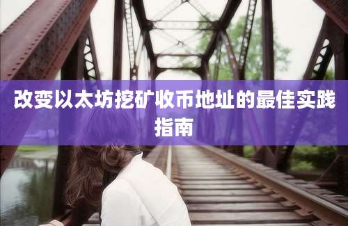 改变以太坊挖矿收币地址的最佳实践指南