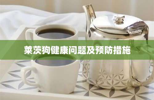 莱茨狗健康问题及预防措施