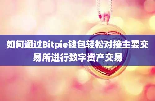 如何通过Bitpie钱包轻松对接主要交易所进行数字资产交易