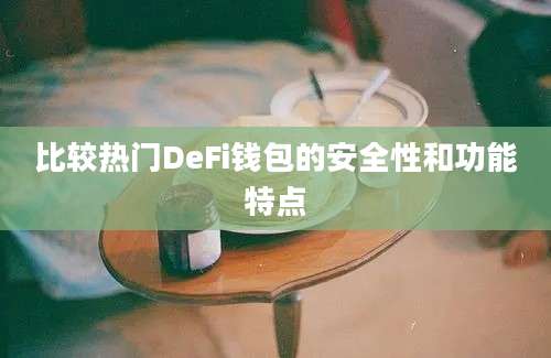 比较热门DeFi钱包的安全性和功能特点