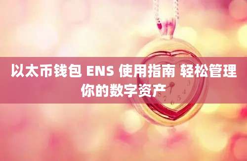 以太币钱包 ENS 使用指南 轻松管理你的数字资产