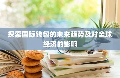 探索国际钱包的未来趋势及对全球经济的影响