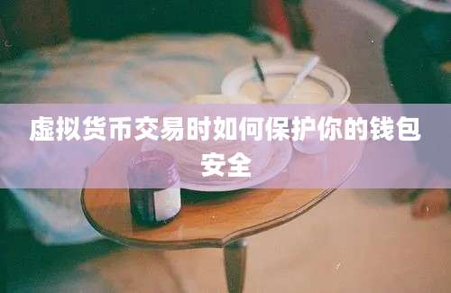 虚拟货币交易时如何保护你的钱包安全