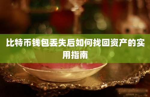 比特币钱包丢失后如何找回资产的实用指南