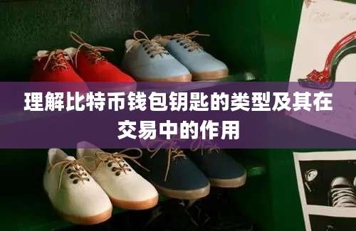 理解比特币钱包钥匙的类型及其在交易中的作用
