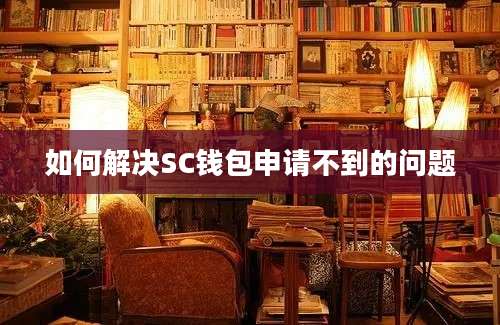 如何解决SC钱包申请不到的问题