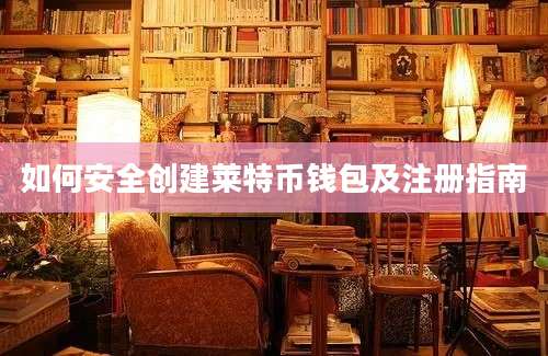 如何安全创建莱特币钱包及注册指南