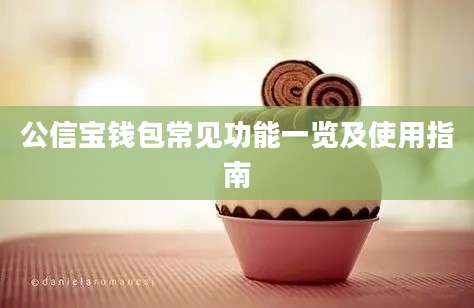 公信宝钱包常见功能一览及使用指南