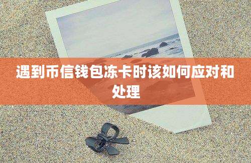 遇到币信钱包冻卡时该如何应对和处理
