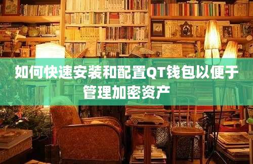 如何快速安装和配置QT钱包以便于管理加密资产