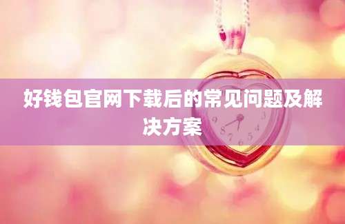 好钱包官网下载后的常见问题及解决方案