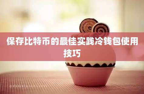 保存比特币的最佳实践冷钱包使用技巧