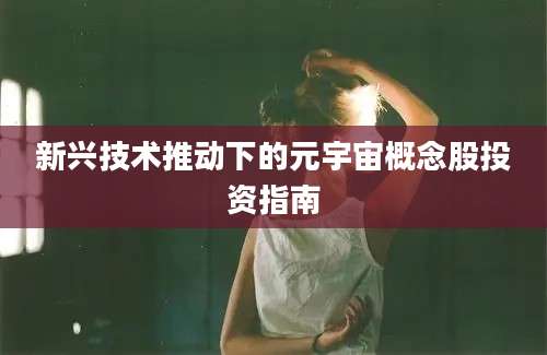 新兴技术推动下的元宇宙概念股投资指南