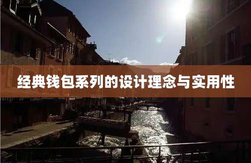 经典钱包系列的设计理念与实用性