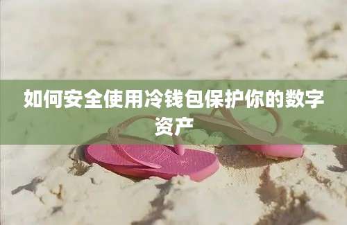 如何安全使用冷钱包保护你的数字资产