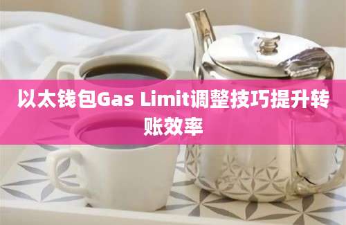 以太钱包Gas Limit调整技巧提升转账效率