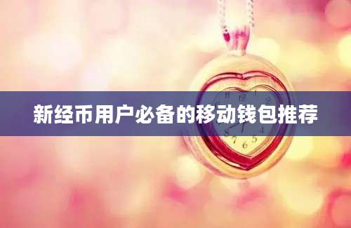 新经币用户必备的移动钱包推荐