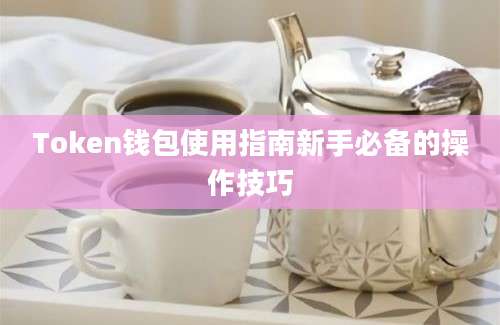 Token钱包使用指南新手必备的操作技巧