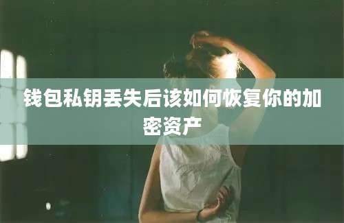 钱包私钥丢失后该如何恢复你的加密资产