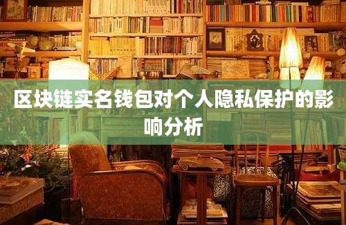区块链实名钱包对个人隐私保护的影响分析