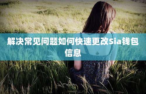 解决常见问题如何快速更改Sia钱包信息