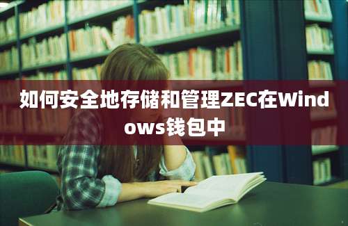 如何安全地存储和管理ZEC在Windows钱包中