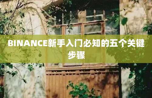 BINANCE新手入门必知的五个关键步骤