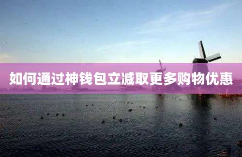 如何通过神钱包立减取更多购物优惠